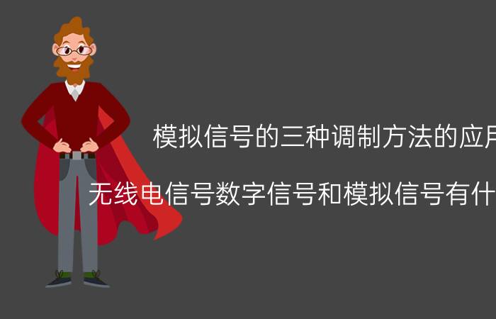 模拟信号的三种调制方法的应用 无线电信号数字信号和模拟信号有什么不同？